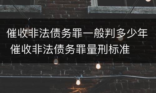 催收非法债务罪一般判多少年 催收非法债务罪量刑标准