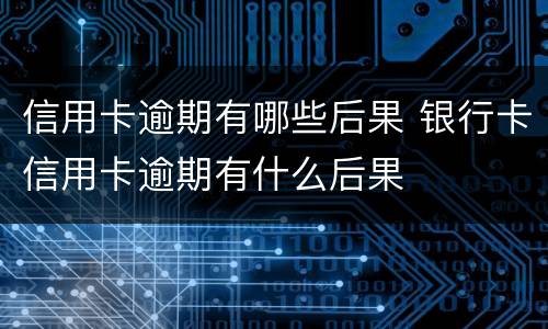 信用卡逾期有哪些后果 银行卡信用卡逾期有什么后果