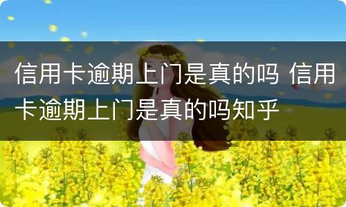 信用卡逾期上门是真的吗 信用卡逾期上门是真的吗知乎