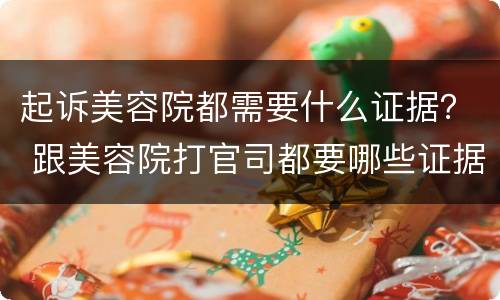 起诉美容院都需要什么证据？ 跟美容院打官司都要哪些证据