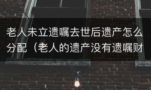老人未立遗嘱去世后遗产怎么分配（老人的遗产没有遗嘱财产如何分配）