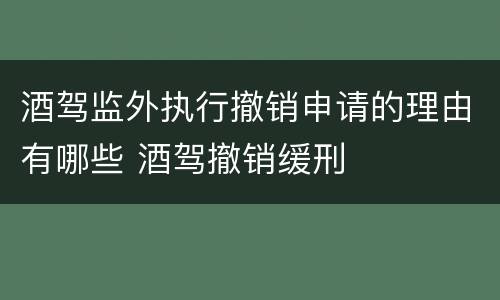 酒驾监外执行撤销申请的理由有哪些 酒驾撤销缓刑