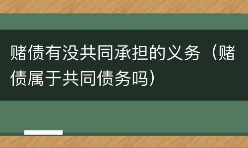 赌债有没共同承担的义务（赌债属于共同债务吗）
