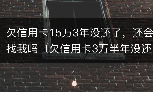 欠信用卡15万3年没还了，还会找我吗（欠信用卡3万半年没还）