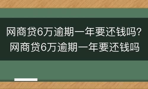 网商贷6万逾期一年要还钱吗？ 网商贷6万逾期一年要还钱吗