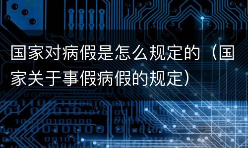 国家对病假是怎么规定的（国家关于事假病假的规定）