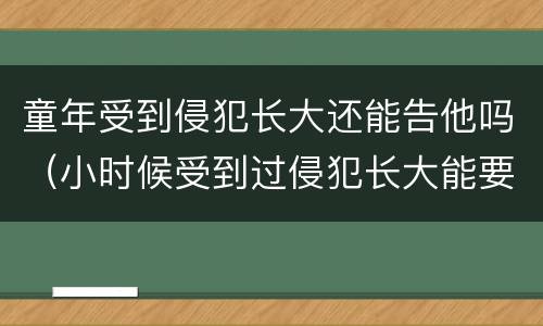 童年受到侵犯长大还能告他吗（小时候受到过侵犯长大能要孩子吗）