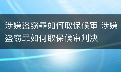 涉嫌盗窃罪如何取保候审 涉嫌盗窃罪如何取保候审判决
