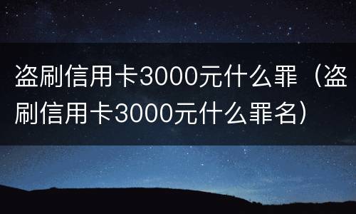 盗刷信用卡3000元什么罪（盗刷信用卡3000元什么罪名）