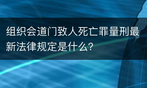 组织会道门致人死亡罪量刑最新法律规定是什么？