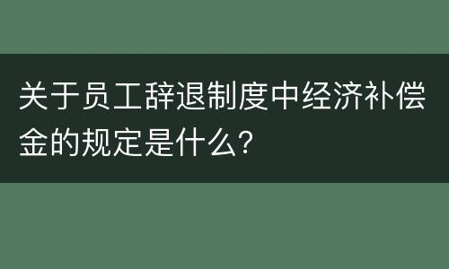 关于员工辞退制度中经济补偿金的规定是什么？