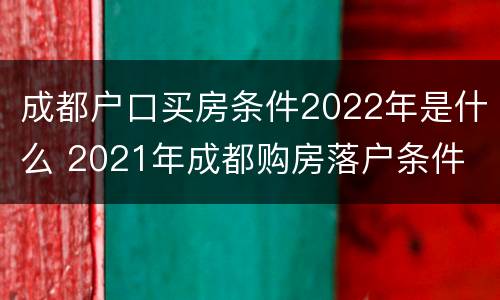 成都户口买房条件2022年是什么 2021年成都购房落户条件