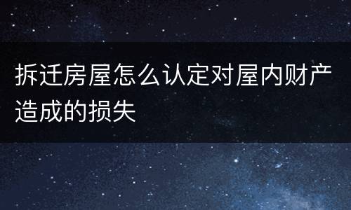 拆迁房屋怎么认定对屋内财产造成的损失