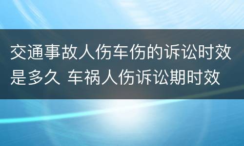 交通事故人伤车伤的诉讼时效是多久 车祸人伤诉讼期时效