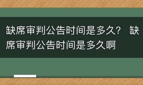 缺席审判公告时间是多久？ 缺席审判公告时间是多久啊