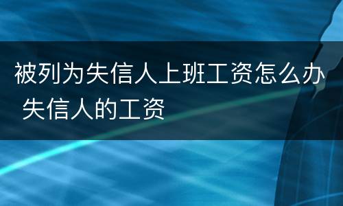 被列为失信人上班工资怎么办 失信人的工资