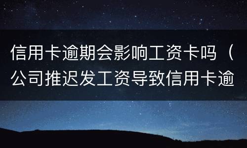 信用卡逾期会影响工资卡吗（公司推迟发工资导致信用卡逾期）