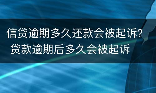 信贷逾期多久还款会被起诉？ 贷款逾期后多久会被起诉