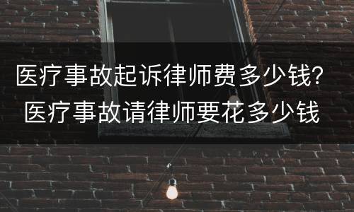 医疗事故起诉律师费多少钱？ 医疗事故请律师要花多少钱
