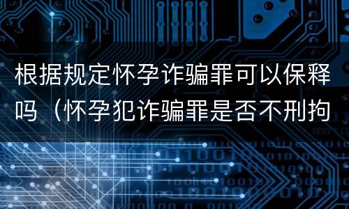 根据规定怀孕诈骗罪可以保释吗（怀孕犯诈骗罪是否不刑拘）