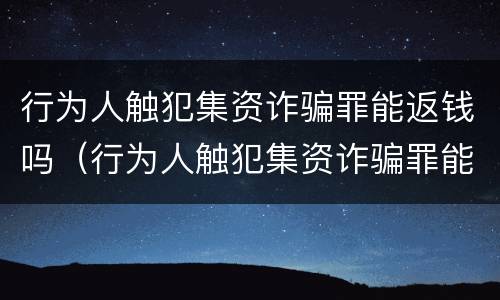 行为人触犯集资诈骗罪能返钱吗（行为人触犯集资诈骗罪能返钱吗怎么判）