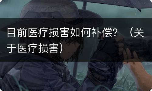 目前医疗损害如何补偿？（关于医疗损害）