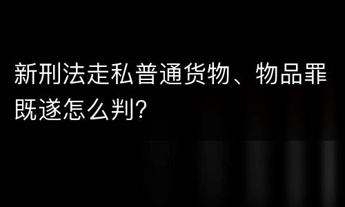 新刑法走私普通货物、物品罪既遂怎么判?