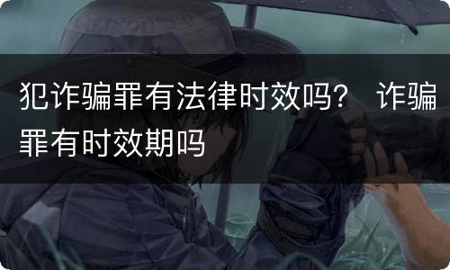 犯诈骗罪有法律时效吗？ 诈骗罪有时效期吗