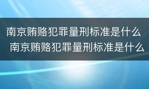 南京贿赂犯罪量刑标准是什么 南京贿赂犯罪量刑标准是什么样的