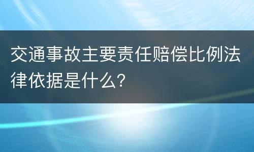 交通事故主要责任赔偿比例法律依据是什么？