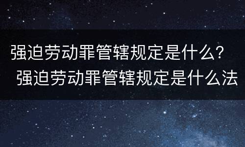 强迫劳动罪管辖规定是什么？ 强迫劳动罪管辖规定是什么法律