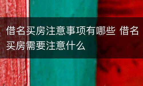 借名买房注意事项有哪些 借名买房需要注意什么