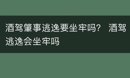 酒驾肇事逃逸要坐牢吗？ 酒驾逃逸会坐牢吗