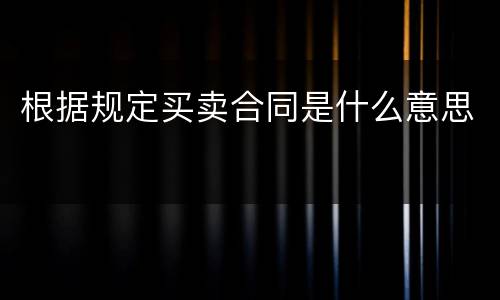 根据规定买卖合同是什么意思