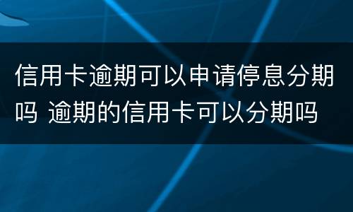 信用卡逾期可以申请停息分期吗 逾期的信用卡可以分期吗