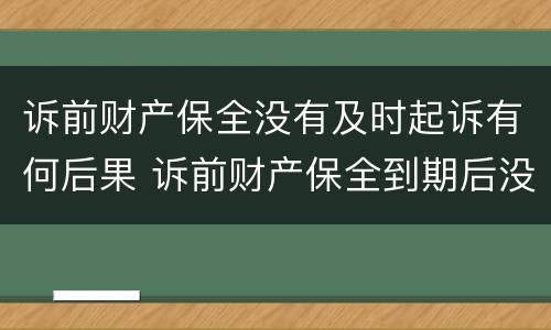 诉前财产保全没有及时起诉有何后果 诉前财产保全到期后没有起诉