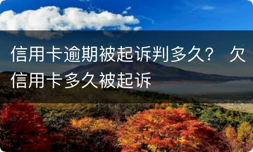信用卡逾期被起诉判多久？ 欠信用卡多久被起诉