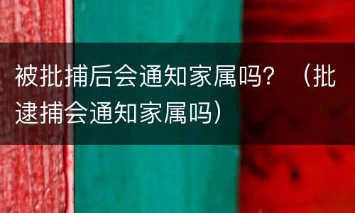 被批捕后会通知家属吗？（批逮捕会通知家属吗）