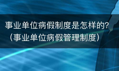 事业单位病假制度是怎样的？（事业单位病假管理制度）