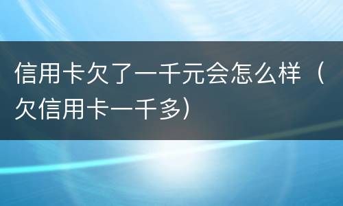 信用卡欠了一千元会怎么样（欠信用卡一千多）