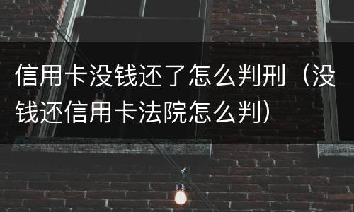 信用卡没钱还了怎么判刑（没钱还信用卡法院怎么判）