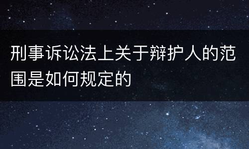 刑事诉讼法上关于辩护人的范围是如何规定的