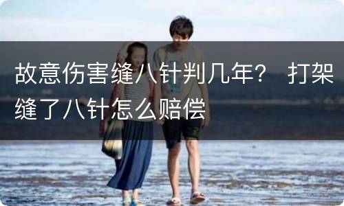 故意伤害缝八针判几年？ 打架缝了八针怎么赔偿