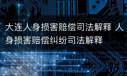 大连人身损害赔偿司法解释 人身损害赔偿纠纷司法解释