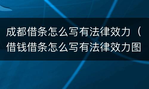 成都借条怎么写有法律效力（借钱借条怎么写有法律效力图片）