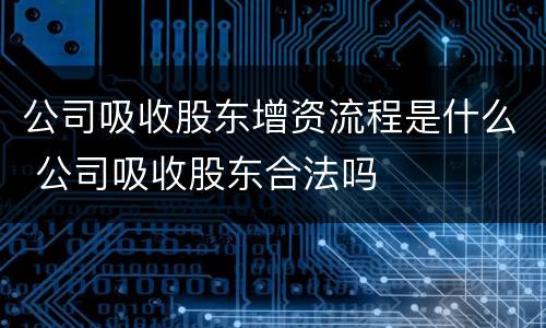 公司吸收股东增资流程是什么 公司吸收股东合法吗