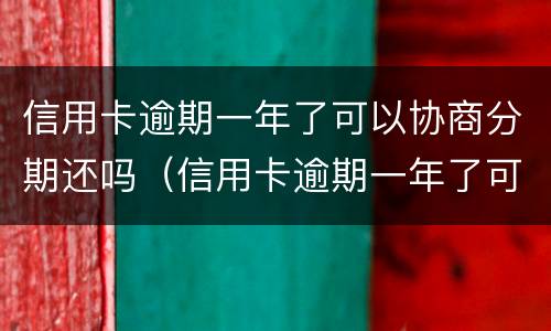 信用卡逾期一年了可以协商分期还吗（信用卡逾期一年了可以协商分期还吗）