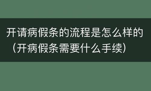 开请病假条的流程是怎么样的（开病假条需要什么手续）
