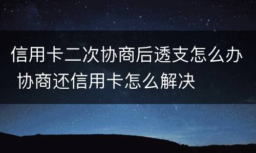 信用卡二次协商后透支怎么办 协商还信用卡怎么解决