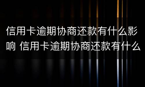 信用卡逾期协商还款有什么影响 信用卡逾期协商还款有什么影响没